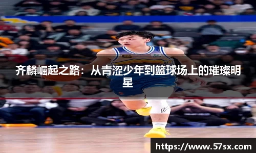 齐麟崛起之路：从青涩少年到篮球场上的璀璨明星