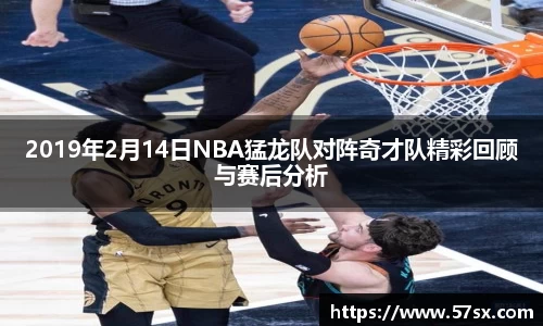 2019年2月14日NBA猛龙队对阵奇才队精彩回顾与赛后分析