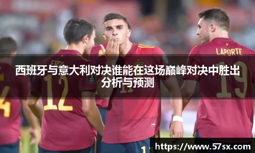 西班牙与意大利对决谁能在这场巅峰对决中胜出分析与预测