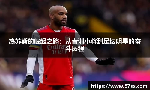 热苏斯的崛起之路：从青训小将到足坛明星的奋斗历程