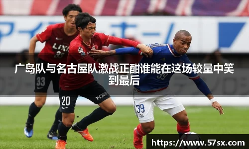 广岛队与名古屋队激战正酣谁能在这场较量中笑到最后